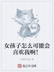 女孩子怎么可能会喜欢我啊！