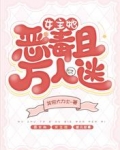 女主她恶毒且万人迷