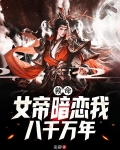 救命！女帝暗恋我八千万年