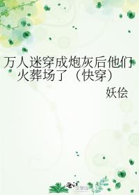 万人迷穿成炮灰后他们火葬场了（快穿）