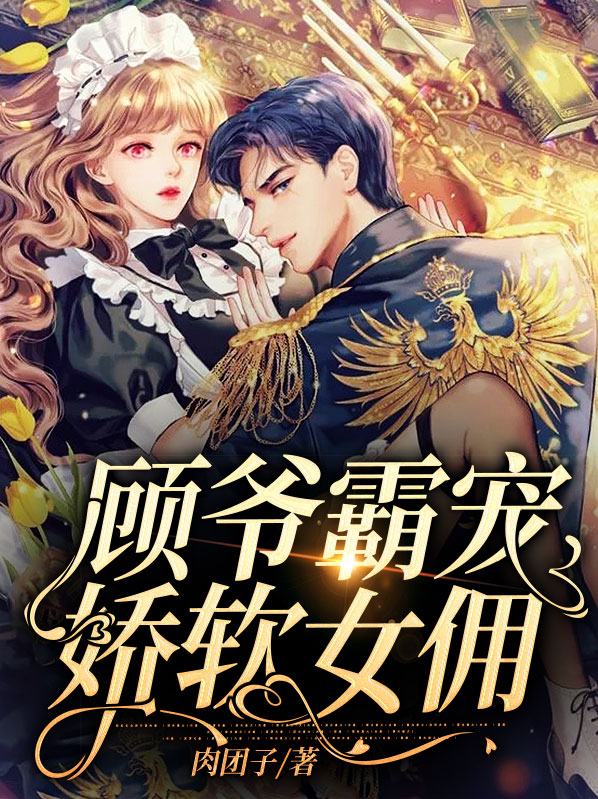 顾爷霸宠娇软女佣龙柒柒